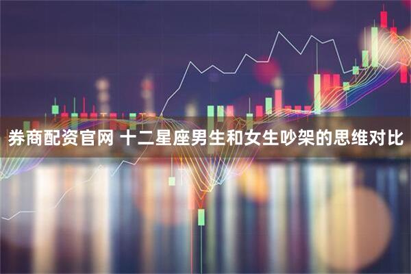 券商配资官网 十二星座男生和女生吵架的思维对比