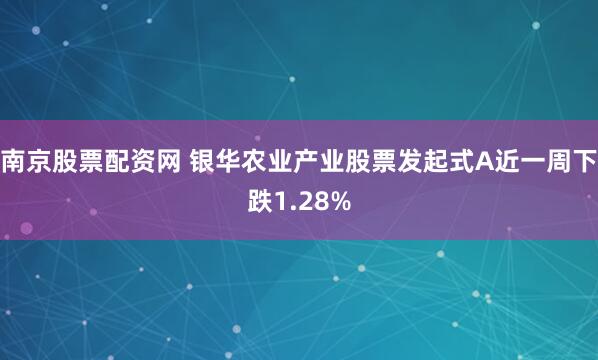 南京股票配资网 银华农业产业股票发起式A近一周下跌1.28%