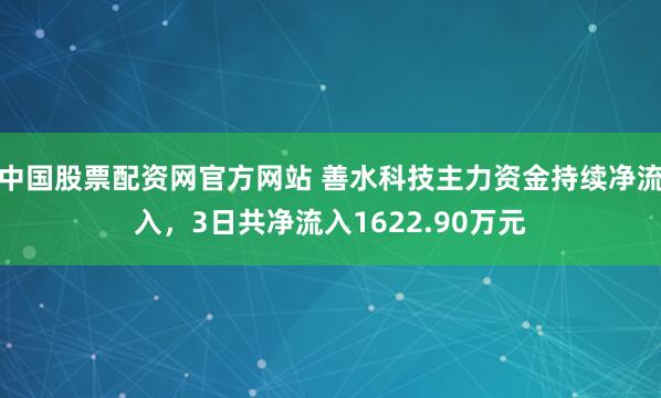 中国股票配资网官方网站 善水科技主力资金持续净流入，3日共净流入1622.90万元