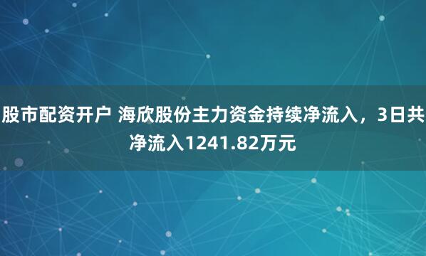 股市配资开户 海欣股份主力资金持续净流入，3日共净流入1241.82万元