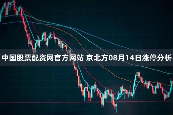 中国股票配资网官方网站 京北方08月14日涨停分析