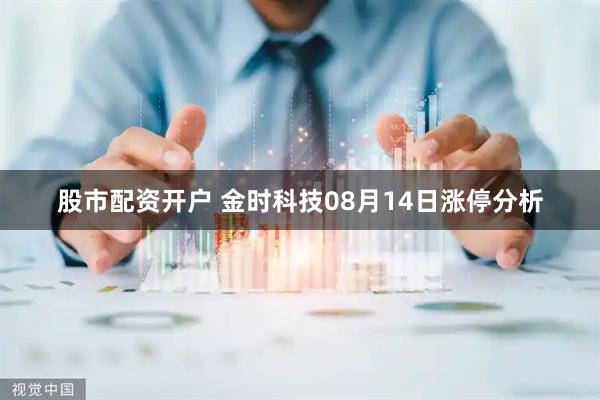 股市配资开户 金时科技08月14日涨停分析