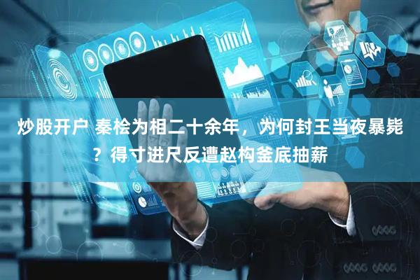 炒股开户 秦桧为相二十余年，为何封王当夜暴毙？得寸进尺反遭赵构釜底抽薪