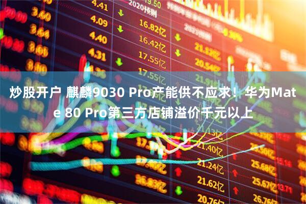 炒股开户 麒麟9030 Pro产能供不应求！华为Mate 80 Pro第三方店铺溢价千元以上