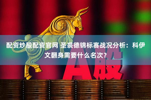 配资炒股配资官网 圣裘德锦标赛战况分析：科伊文翻身需要什么名次？