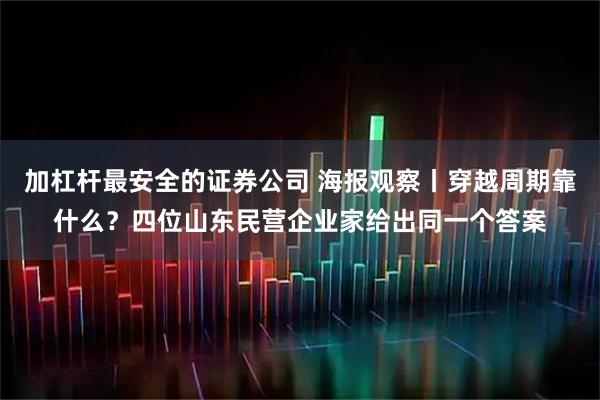 加杠杆最安全的证券公司 海报观察丨穿越周期靠什么？四位山东民营企业家给出同一个答案